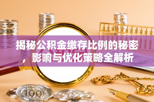 蒙阴揭秘公积金缴存比例的秘密，影响与优化策略全解析