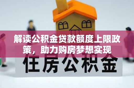 蒙阴解读公积金贷款额度上限政策，助力购房梦想实现