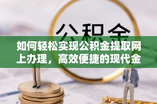 蒙阴如何轻松实现公积金提取网上办理，高效便捷的现代金融服务