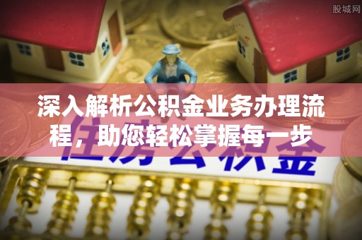蒙阴深入解析公积金业务办理流程，助您轻松掌握每一步