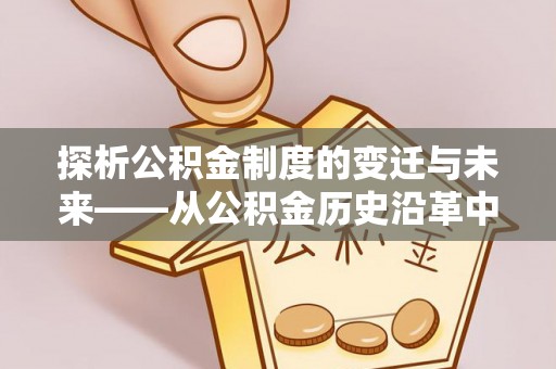 蒙阴探析公积金制度的变迁与未来——从公积金历史沿革中读懂社会福利发展