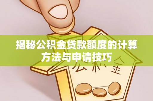 蒙阴揭秘公积金贷款额度的计算方法与申请技巧