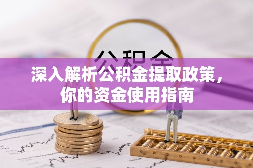 蒙阴深入解析公积金提取政策，你的资金使用指南