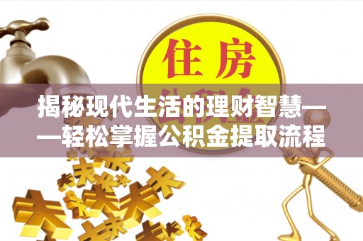 蒙阴揭秘现代生活的理财智慧——轻松掌握公积金提取流程的实用指南
