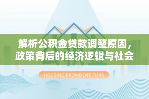 蒙阴解析公积金贷款调整原因，政策背后的经济逻辑与社会影响