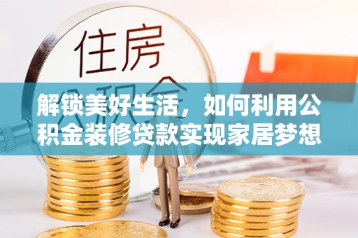 蒙阴解锁美好生活，如何利用公积金装修贷款实现家居梦想
