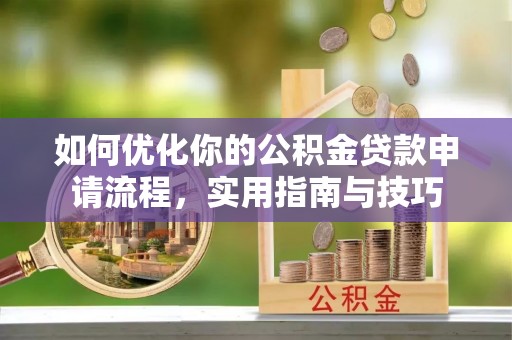 蒙阴如何优化你的公积金贷款申请流程，实用指南与技巧
