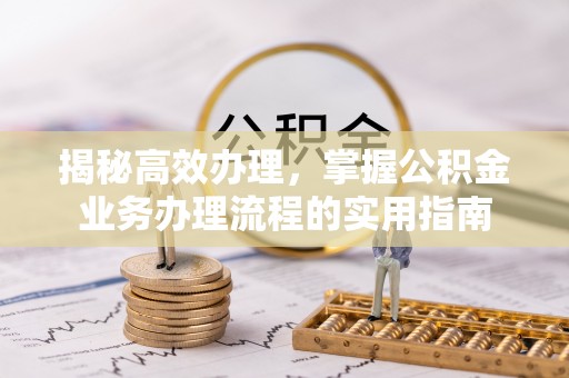 蒙阴揭秘高效办理，掌握公积金业务办理流程的实用指南