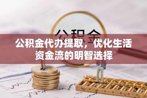 蒙阴公积金代办提取，优化生活资金流的明智选择
