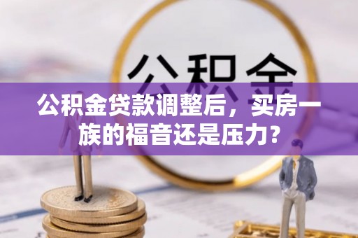 蒙阴公积金贷款调整后，买房一族的福音还是压力？