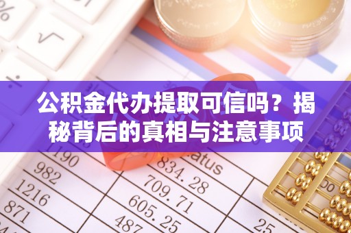 蒙阴公积金代办提取可信吗？揭秘背后的真相与注意事项