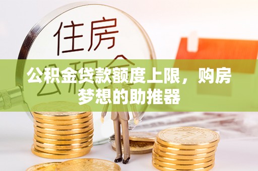 蒙阴公积金贷款额度上限，购房梦想的助推器