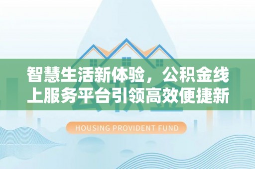 蒙阴智慧生活新体验，公积金线上服务平台引领高效便捷新潮流