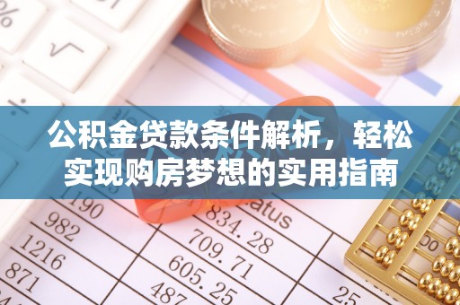 蒙阴公积金贷款条件解析，轻松实现购房梦想的实用指南
