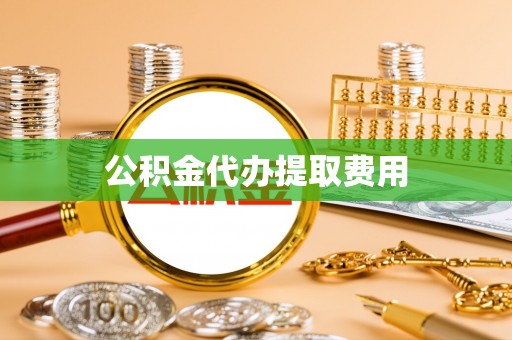 蒙阴公积金代办提取费用