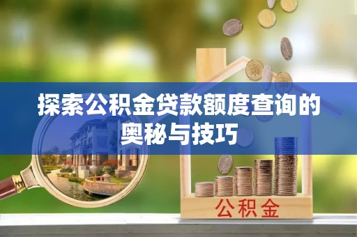 蒙阴探索公积金贷款额度查询的奥秘与技巧