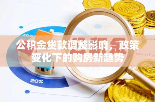 蒙阴公积金贷款调整影响，政策变化下的购房新趋势