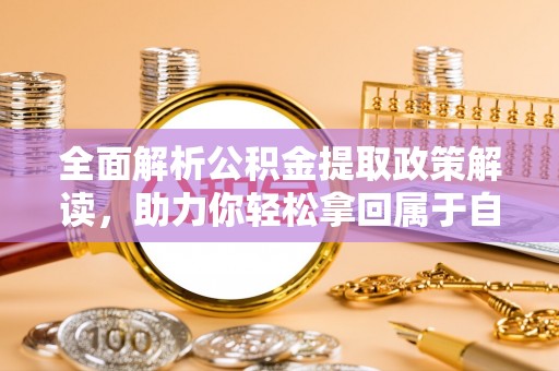 蒙阴全面解析公积金提取政策解读，助力你轻松拿回属于自己的钱