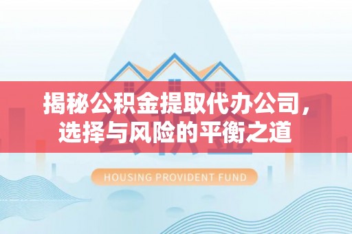 蒙阴揭秘公积金提取代办公司，选择与风险的平衡之道