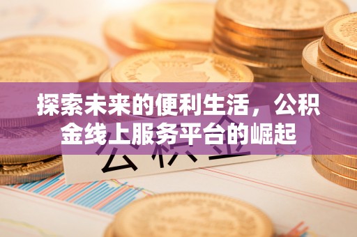蒙阴探索未来的便利生活，公积金线上服务平台的崛起
