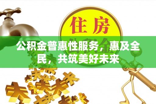 蒙阴公积金普惠性服务，惠及全民，共筑美好未来