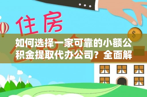 蒙阴如何选择一家可靠的小额公积金提取代办公司？全面解析与指南