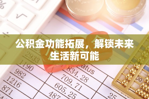 蒙阴公积金功能拓展，解锁未来生活新可能