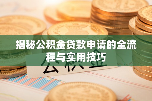 蒙阴揭秘公积金贷款申请的全流程与实用技巧