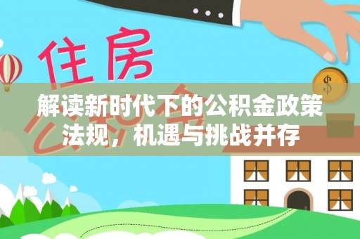 蒙阴解读新时代下的公积金政策法规，机遇与挑战并存