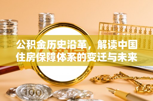 蒙阴公积金历史沿革，解读中国住房保障体系的变迁与未来