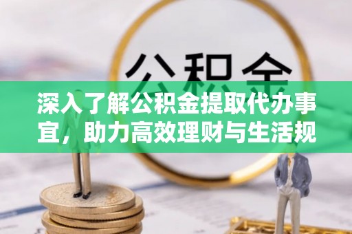 蒙阴深入了解公积金提取代办事宜，助力高效理财与生活规划