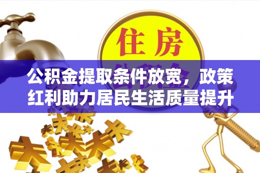 蒙阴公积金提取条件放宽，政策红利助力居民生活质量提升
