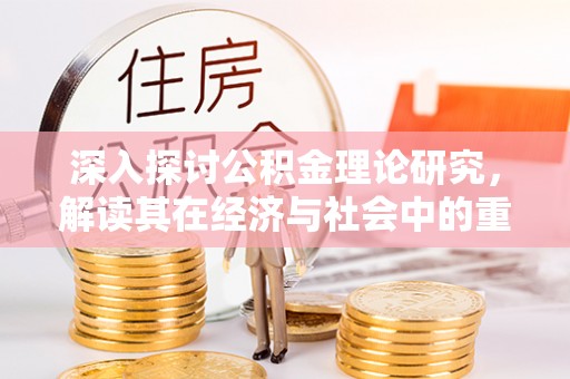 蒙阴深入探讨公积金理论研究，解读其在经济与社会中的重要角色