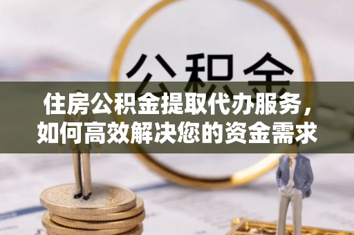 蒙阴住房公积金提取代办服务，如何高效解决您的资金需求