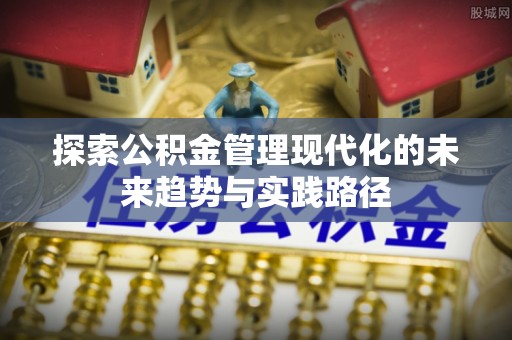 蒙阴探索公积金管理现代化的未来趋势与实践路径
