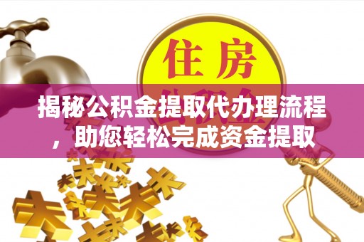 蒙阴揭秘公积金提取代办理流程，助您轻松完成资金提取
