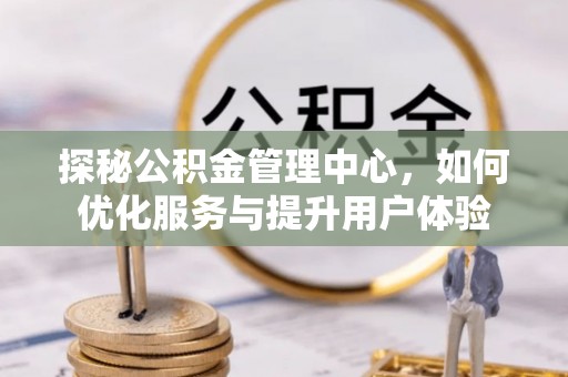 蒙阴探秘公积金管理中心，如何优化服务与提升用户体验