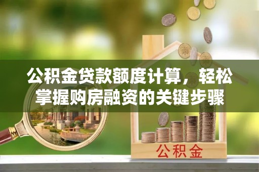 蒙阴公积金贷款额度计算，轻松掌握购房融资的关键步骤