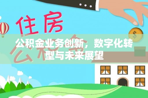 蒙阴公积金业务创新，数字化转型与未来展望