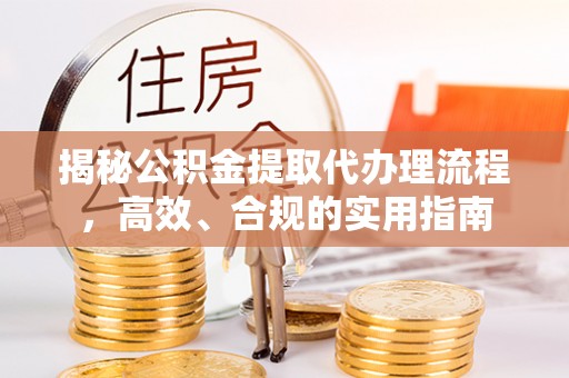蒙阴揭秘公积金提取代办理流程，高效、合规的实用指南