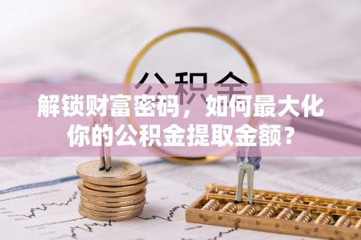 蒙阴解锁财富密码，如何最大化你的公积金提取金额？