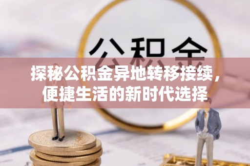 蒙阴探秘公积金异地转移接续，便捷生活的新时代选择