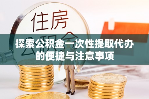 蒙阴探索公积金一次性提取代办的便捷与注意事项