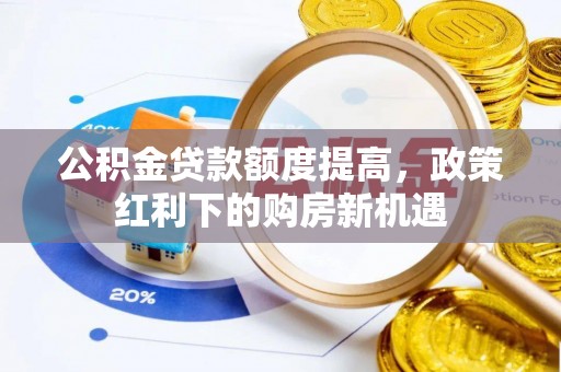 蒙阴公积金贷款额度提高，政策红利下的购房新机遇