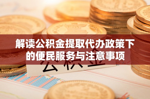 蒙阴解读公积金提取代办政策下的便民服务与注意事项