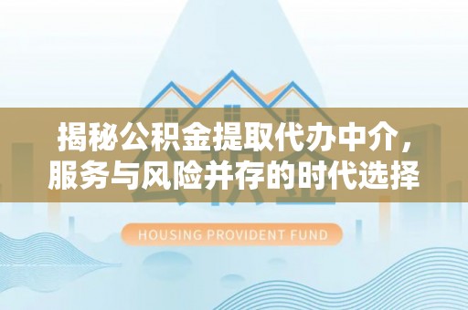 蒙阴揭秘公积金提取代办中介，服务与风险并存的时代选择