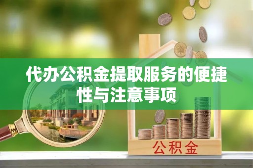 蒙阴代办公积金提取服务的便捷性与注意事项
