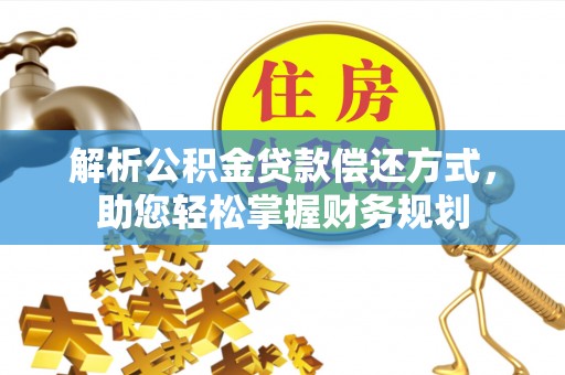 蒙阴解析公积金贷款偿还方式，助您轻松掌握财务规划