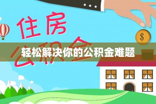 蒙阴轻松解决你的公积金难题
