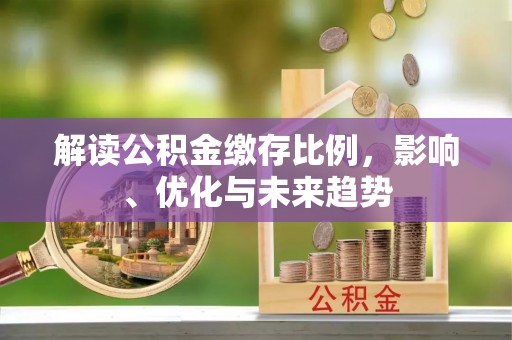 蒙阴解读公积金缴存比例，影响、优化与未来趋势